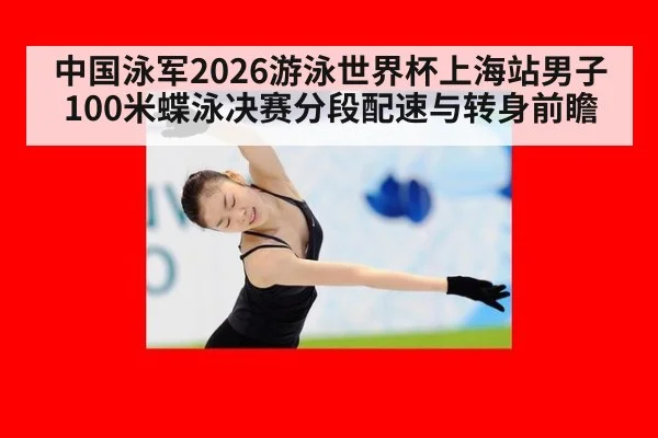 中国泳军2026游泳世界杯上海站男子100米蝶泳决赛分段配速与转身前瞻