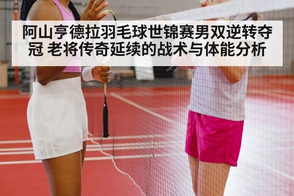 阿山亨德拉羽毛球世锦赛男双逆转夺冠 老将传奇延续的战术与体能分析