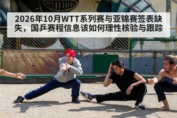 2026年10月WTT系列赛与亚锦赛签表缺失，国乒赛程信息该如何理性核验与跟踪